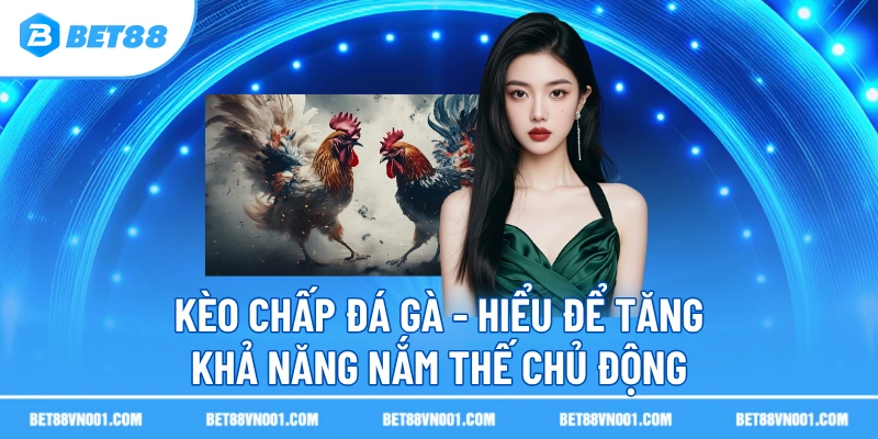 keo chap da ga hieu de tang kha nang nam the chu dong Kèo Chấp Đá Gà BET88- Hiểu Để Tăng Khả Năng Nắm Thế Chủ Động